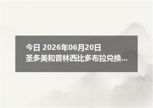 今日 2026年06月20日 圣多美和普林西比多布拉兑换人民币最新汇率行情