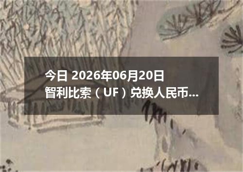 今日 2026年06月20日 智利比索（UF）兑换人民币最新汇率行情