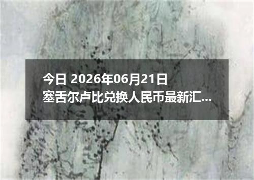 今日 2026年06月21日 塞舌尔卢比兑换人民币最新汇率行情