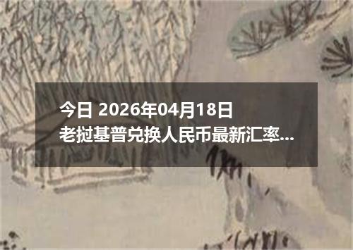 今日 2026年04月18日 老挝基普兑换人民币最新汇率行情