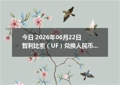今日 2026年06月22日 智利比索（UF）兑换人民币最新汇率行情