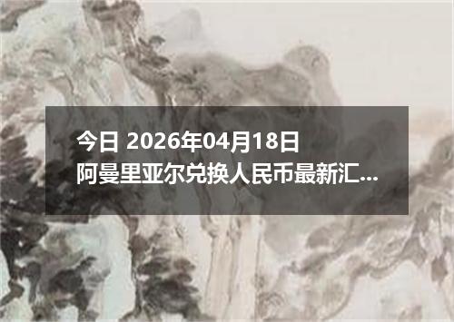 今日 2026年04月18日 阿曼里亚尔兑换人民币最新汇率行情