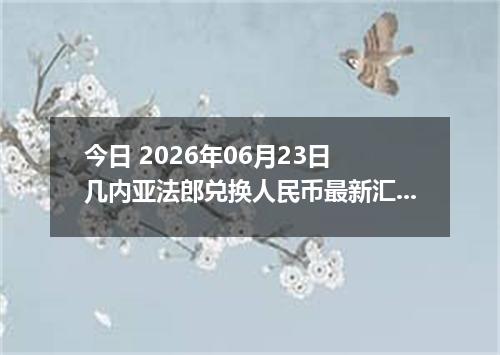今日 2026年06月23日 几内亚法郎兑换人民币最新汇率行情