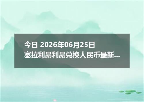 今日 2026年06月25日 塞拉利昂利昂兑换人民币最新汇率行情