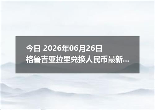 今日 2026年06月26日 格鲁吉亚拉里兑换人民币最新汇率行情