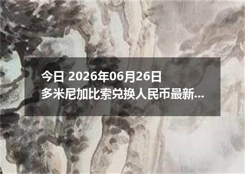 今日 2026年06月26日 多米尼加比索兑换人民币最新汇率行情