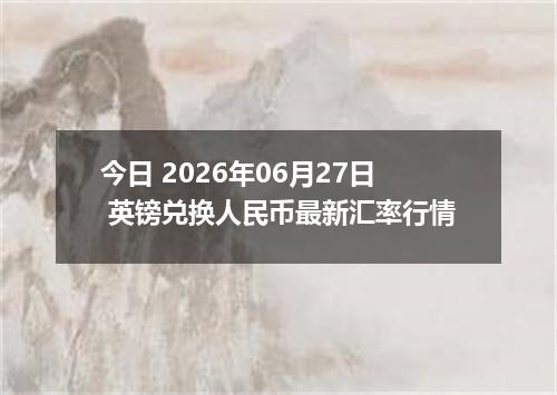 今日 2026年06月27日 英镑兑换人民币最新汇率行情