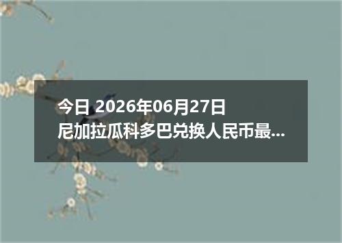 今日 2026年06月27日 尼加拉瓜科多巴兑换人民币最新汇率行情