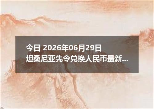 今日 2026年06月29日 坦桑尼亚先令兑换人民币最新汇率行情