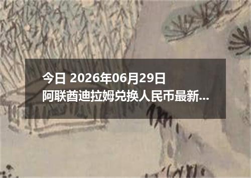今日 2026年06月29日 阿联酋迪拉姆兑换人民币最新汇率行情