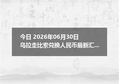 今日 2026年06月30日 乌拉圭比索兑换人民币最新汇率行情