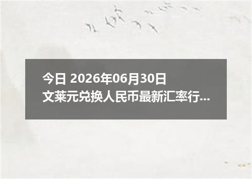 今日 2026年06月30日 文莱元兑换人民币最新汇率行情