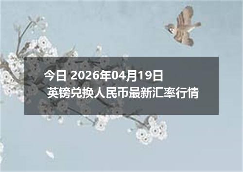 今日 2026年04月19日 英镑兑换人民币最新汇率行情