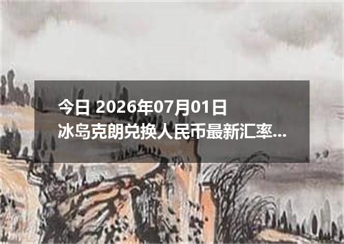 今日 2026年07月01日 冰岛克朗兑换人民币最新汇率行情
