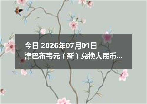 今日 2026年07月01日 津巴布韦元（新）兑换人民币最新汇率行情