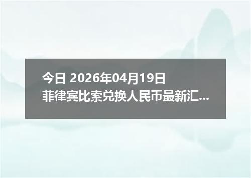 今日 2026年04月19日 菲律宾比索兑换人民币最新汇率行情