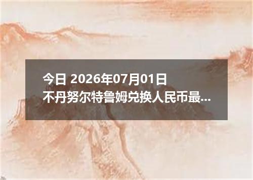 今日 2026年07月01日 不丹努尔特鲁姆兑换人民币最新汇率行情
