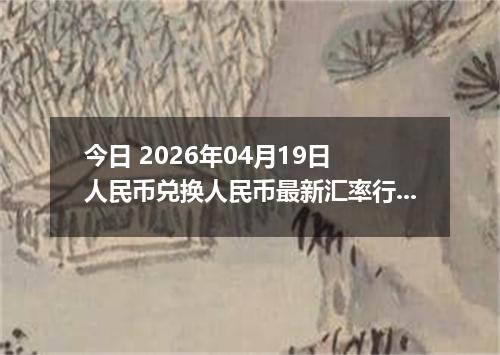 今日 2026年04月19日 人民币兑换人民币最新汇率行情