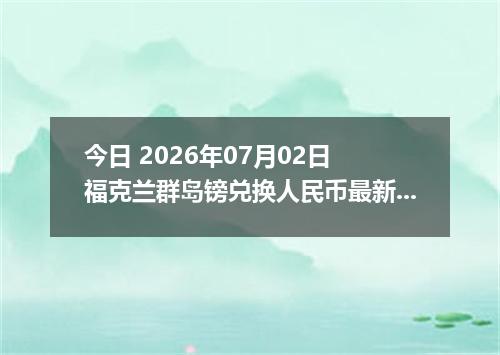 今日 2026年07月02日 福克兰群岛镑兑换人民币最新汇率行情