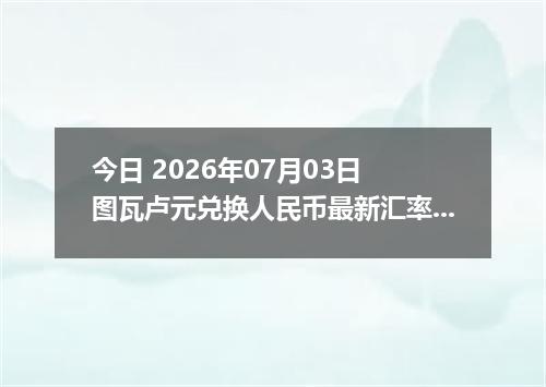 今日 2026年07月03日 图瓦卢元兑换人民币最新汇率行情