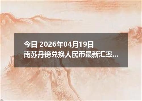今日 2026年04月19日 南苏丹镑兑换人民币最新汇率行情