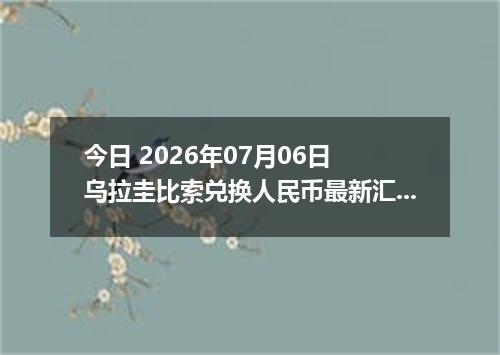 今日 2026年07月06日 乌拉圭比索兑换人民币最新汇率行情