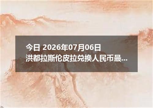 今日 2026年07月06日 洪都拉斯伦皮拉兑换人民币最新汇率行情