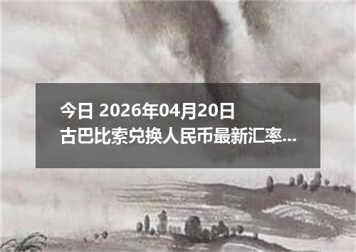 今日 2026年04月20日 古巴比索兑换人民币最新汇率行情