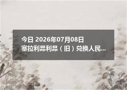 今日 2026年07月08日 塞拉利昂利昂（旧）兑换人民币最新汇率行情