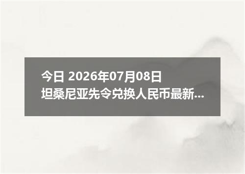 今日 2026年07月08日 坦桑尼亚先令兑换人民币最新汇率行情