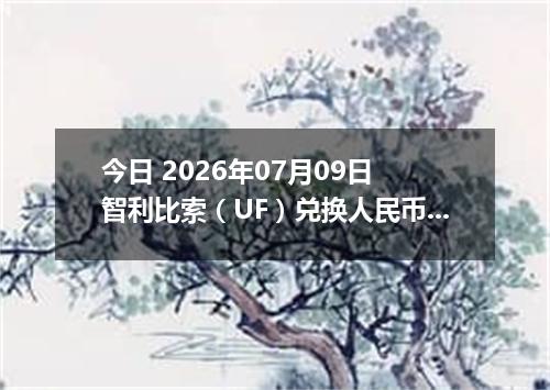 今日 2026年07月09日 智利比索（UF）兑换人民币最新汇率行情