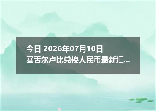 今日 2026年07月10日 塞舌尔卢比兑换人民币最新汇率行情
