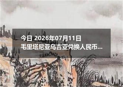 今日 2026年07月11日 毛里塔尼亚乌吉亚兑换人民币最新汇率行情