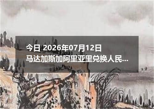 今日 2026年07月12日 马达加斯加阿里亚里兑换人民币最新汇率行情