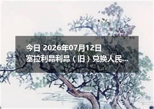 今日 2026年07月12日 塞拉利昂利昂（旧）兑换人民币最新汇率行情