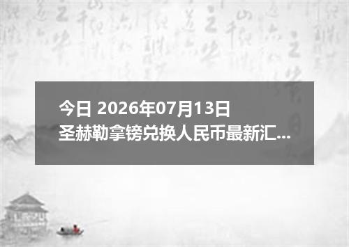 今日 2026年07月13日 圣赫勒拿镑兑换人民币最新汇率行情