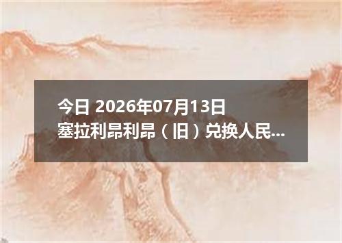 今日 2026年07月13日 塞拉利昂利昂（旧）兑换人民币最新汇率行情