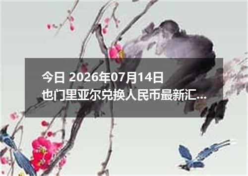 今日 2026年07月14日 也门里亚尔兑换人民币最新汇率行情