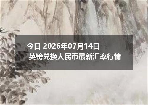 今日 2026年07月14日 英镑兑换人民币最新汇率行情