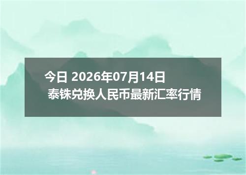 今日 2026年07月14日 泰铢兑换人民币最新汇率行情
