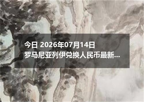今日 2026年07月14日 罗马尼亚列伊兑换人民币最新汇率行情