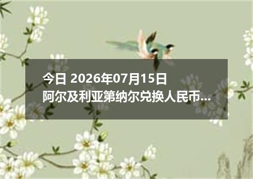 今日 2026年07月15日 阿尔及利亚第纳尔兑换人民币最新汇率行情